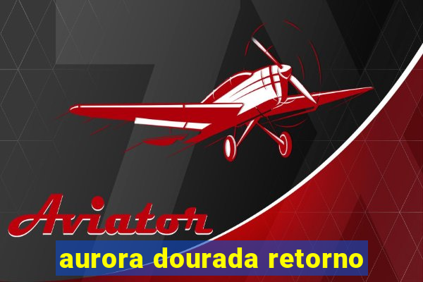 aurora dourada retorno